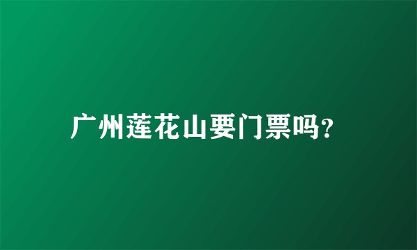 广州莲花山要门票吗？