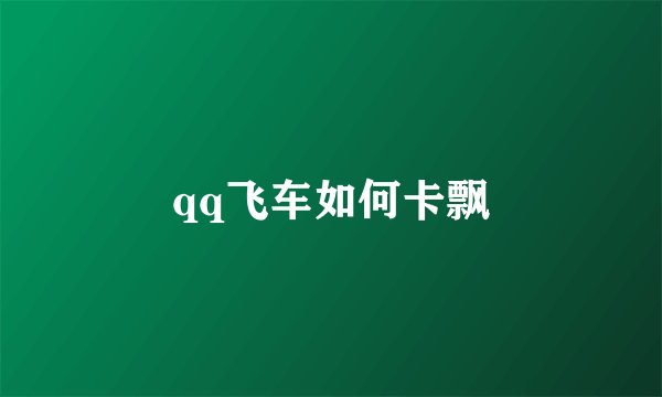 qq飞车如何卡飘