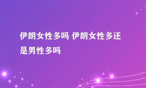 伊朗女性多吗 伊朗女性多还是男性多吗