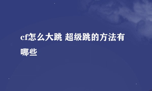 cf怎么大跳 超级跳的方法有哪些
