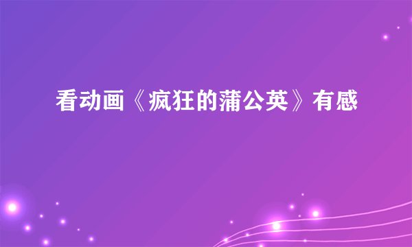看动画《疯狂的蒲公英》有感