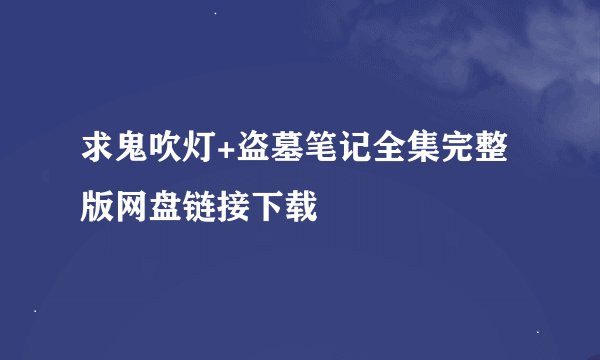 求鬼吹灯+盗墓笔记全集完整版网盘链接下载
