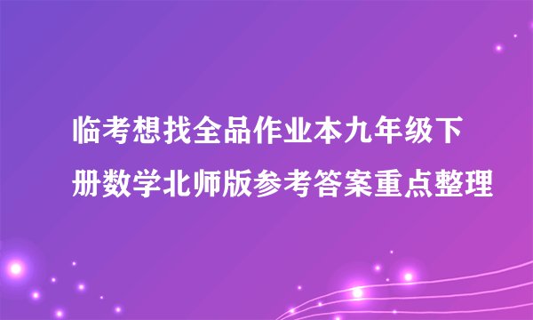 临考想找全品作业本九年级下册数学北师版参考答案重点整理