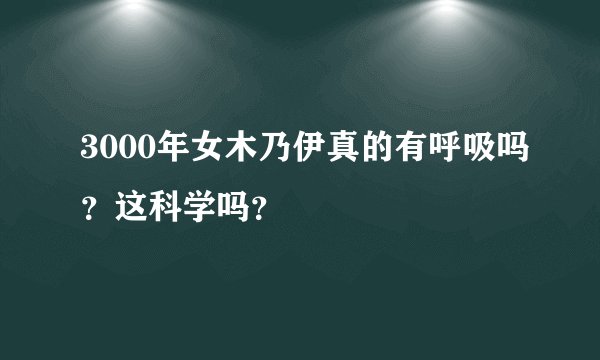 3000年女木乃伊真的有呼吸吗？这科学吗？
