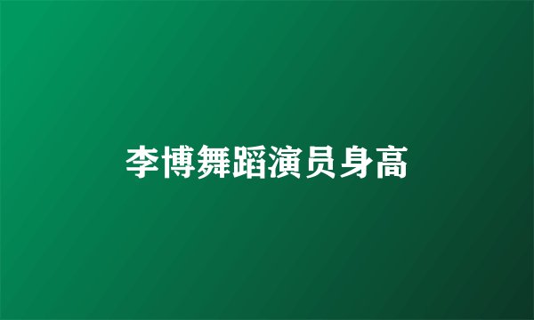 李博舞蹈演员身高