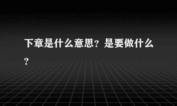 下章是什么意思？是要做什么？