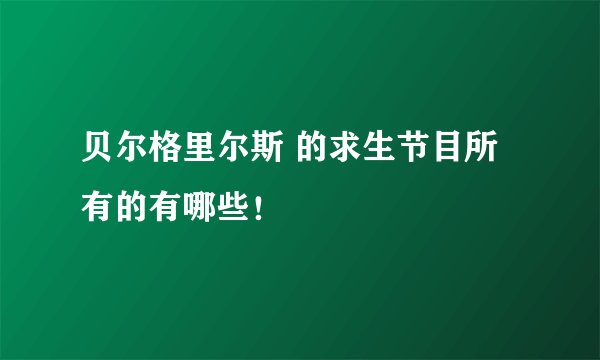 贝尔格里尔斯 的求生节目所有的有哪些！