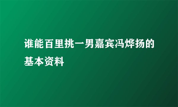 谁能百里挑一男嘉宾冯烨扬的基本资料