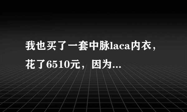 我也买了一套中脉laca内衣，花了6510元，因为爱美心切。穿了大概半个月，有一次我和我爱人在家