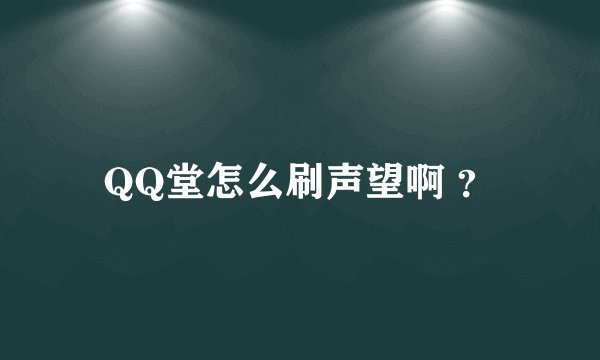 QQ堂怎么刷声望啊 ？