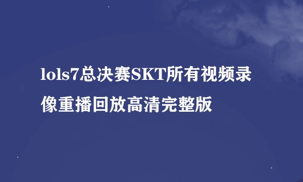 lols7总决赛SKT所有视频录像重播回放高清完整版