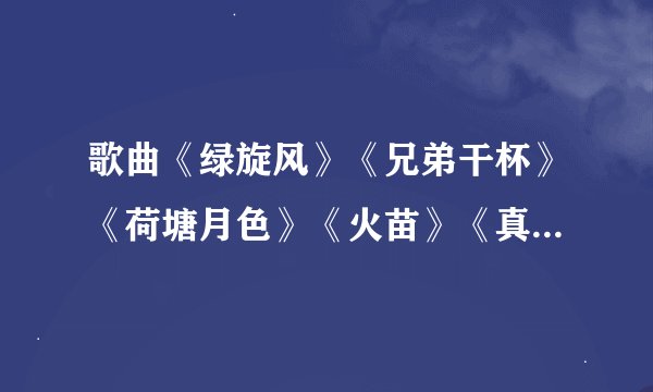 歌曲《绿旋风》《兄弟干杯》《荷塘月色》《火苗》《真心英雄》《相亲相爱一家人》串烧主持人串词