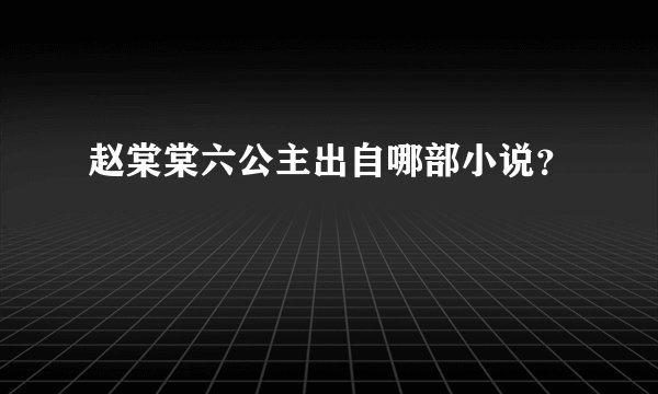 赵棠棠六公主出自哪部小说？
