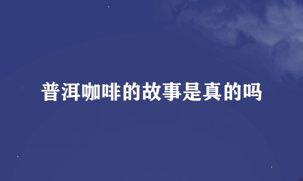 普洱咖啡的故事是真的吗
