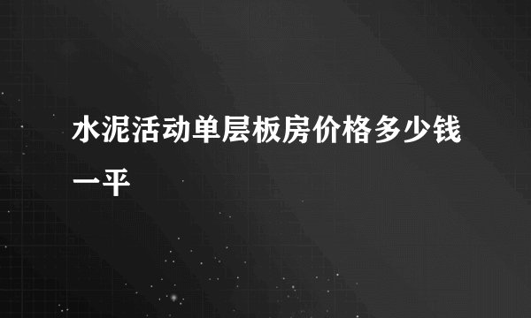 水泥活动单层板房价格多少钱一平