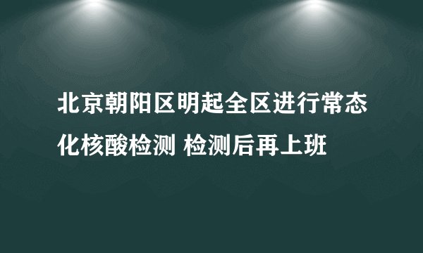 北京朝阳区明起全区进行常态化核酸检测 检测后再上班