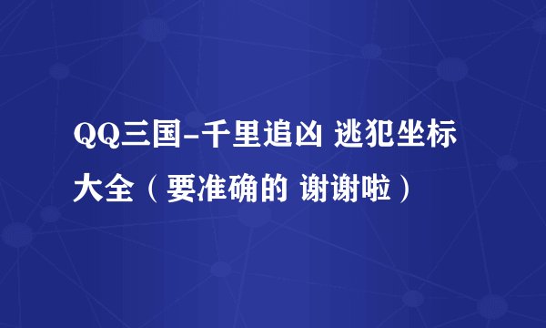 QQ三国-千里追凶 逃犯坐标大全(要准确的 谢谢啦)