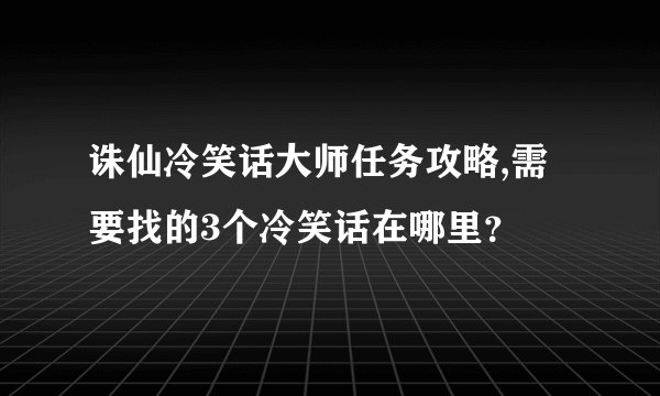诛仙冷笑话大师任务攻略,需要找的3个冷笑话在哪里?