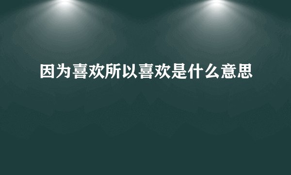 因为喜欢所以喜欢是什么意思