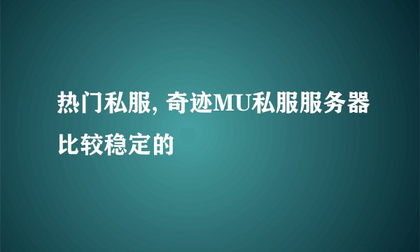 热门私服, 奇迹MU私服服务器比较稳定的