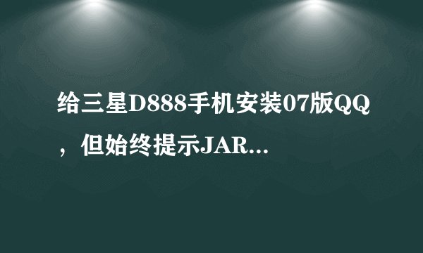 给三星D888手机安装07版QQ，但始终提示JAR文件超出最大值，该怎么办？