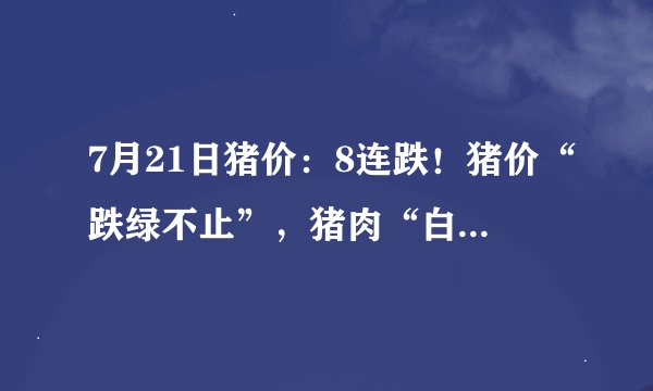 7月21日猪价：8连跌！猪价“跌绿不止”，猪肉“白菜价”有戏？