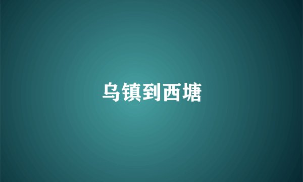 乌镇到西塘