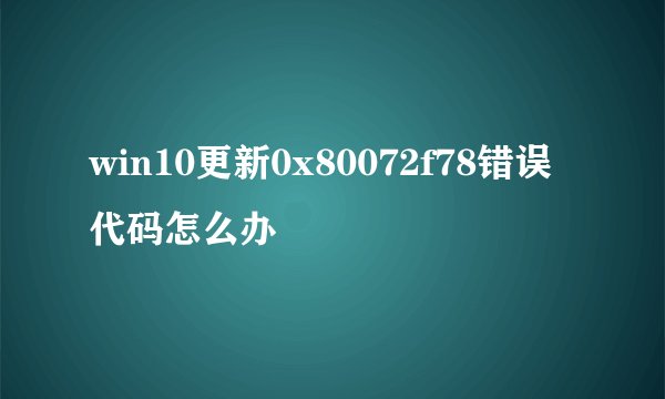 win10更新0x80072f78错误代码怎么办