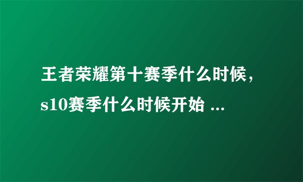 王者荣耀第十赛季什么时候，s10赛季什么时候开始 王者荣耀