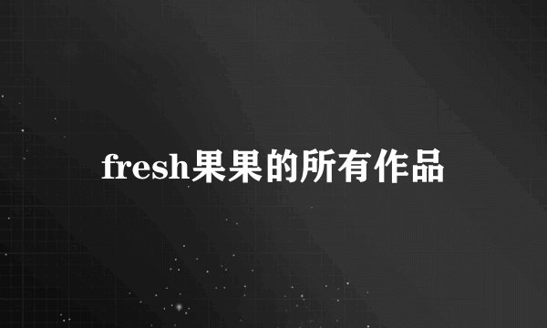 fresh果果的所有作品