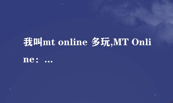 我叫mt online 多玩,MT Online：独领风骚的游戏世界