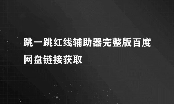跳一跳红线辅助器完整版百度网盘链接获取