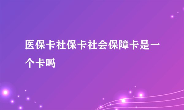 医保卡社保卡社会保障卡是一个卡吗