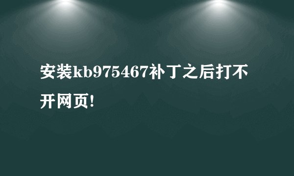 安装kb975467补丁之后打不开网页!