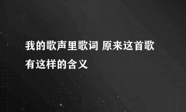 我的歌声里歌词 原来这首歌有这样的含义