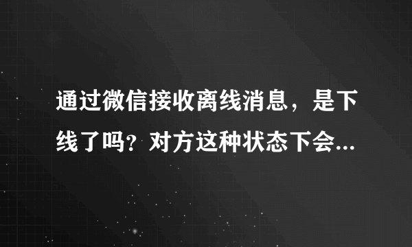 通过微信接收离线消息，是下线了吗？对方这种状态下会接收到我上线的系统提醒吗？
