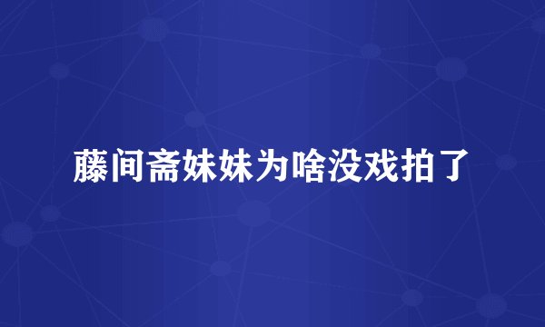 藤间斋妹妹为啥没戏拍了
