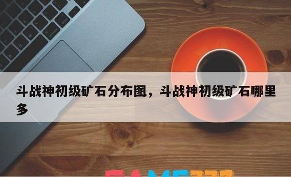 斗战神平顶山矿石大揭秘：探寻游戏中的宝藏与挑战