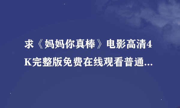 求《妈妈你真棒》电影高清4K完整版免费在线观看普通话无删减无广告版百度网盘下载链接