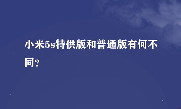 小米5s特供版和普通版有何不同？