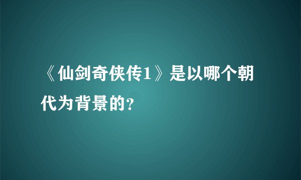 《仙剑奇侠传1》是以哪个朝代为背景的？