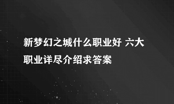 新梦幻之城什么职业好 六大职业详尽介绍求答案
