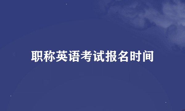 职称英语考试报名时间