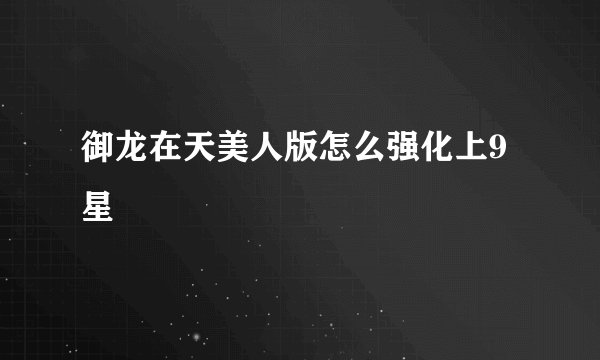 御龙在天美人版怎么强化上9星