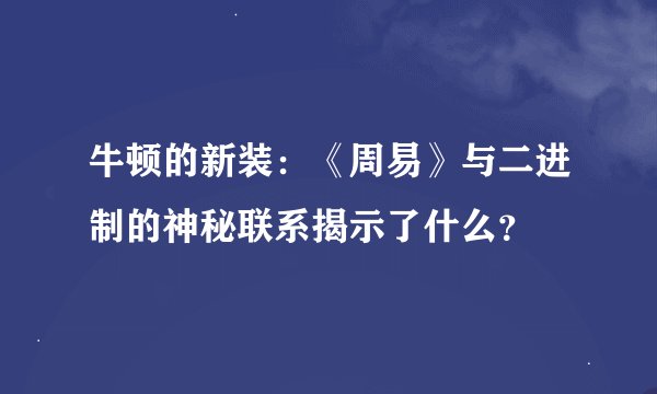 牛顿的新装:《周易》与二进制的神秘联系揭示了什么?