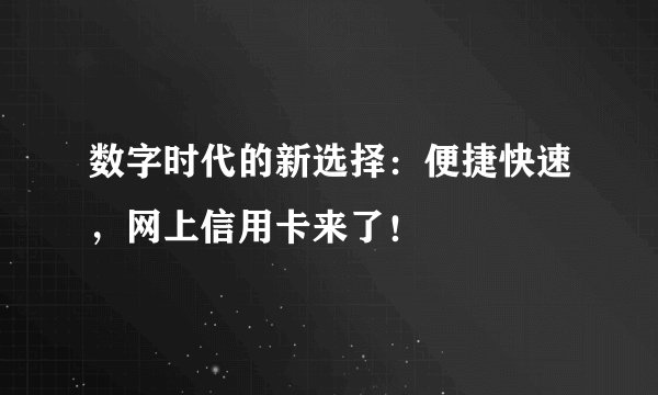 数字时代的新选择：便捷快速，网上信用卡来了！