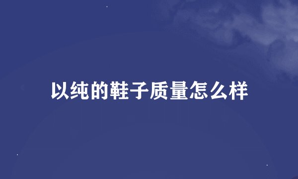 以纯的鞋子质量怎么样