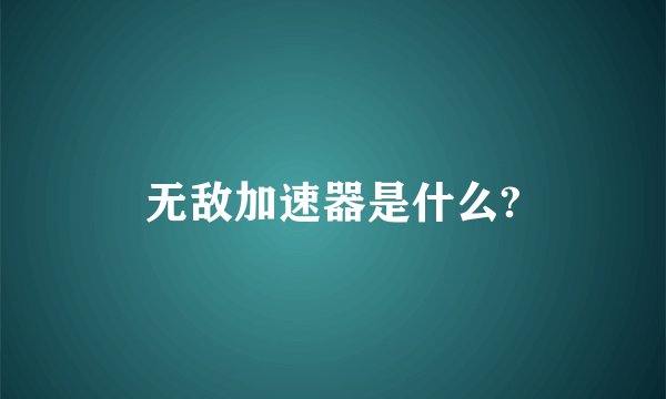 无敌加速器是什么?