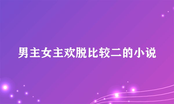 男主女主欢脱比较二的小说