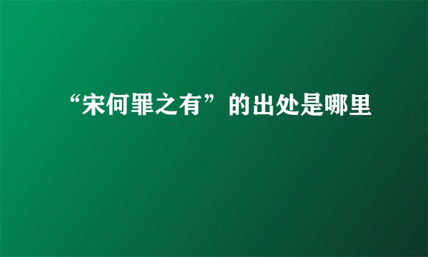 “宋何罪之有”的出处是哪里